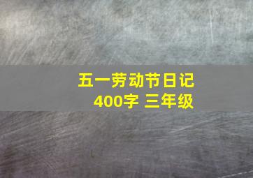 五一劳动节日记400字 三年级